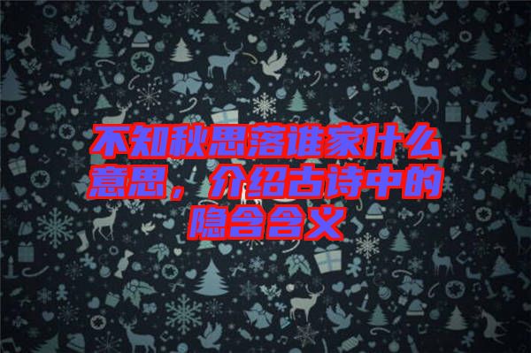 不知秋思落誰(shuí)家什么意思,介紹古詩(shī)中的隱含含義
