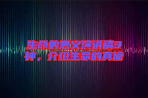生命的意義演講稿3鐘，介紹生命的真諦