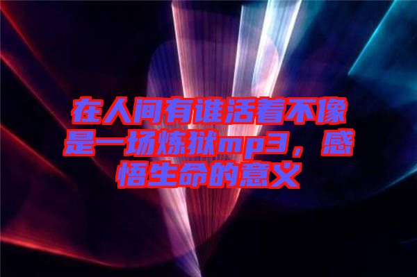 在人間有誰活著不像是一場煉獄mp3,感悟生命的意義