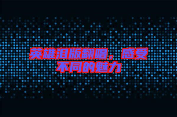 英雄淚版翻唱,感受不同的魅力