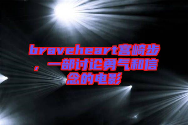 braveheart宮崎步,一部討論勇氣和信念的電影