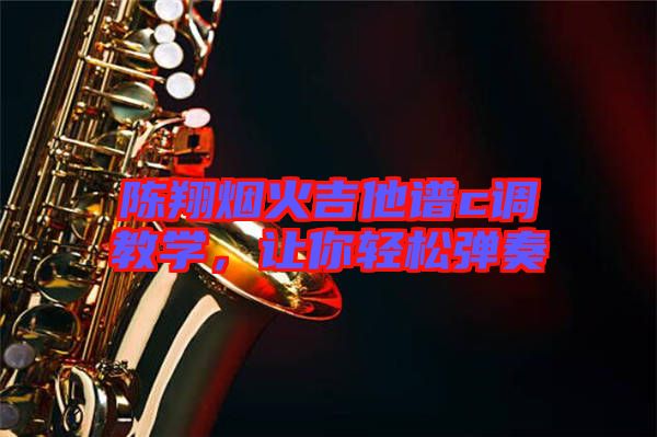 陳翔煙火吉他譜c調教學,讓你輕松彈奏