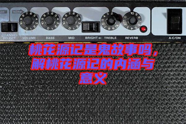 桃花源記是鬼故事嗎,解桃花源記的內涵與意義