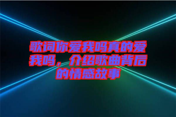 歌詞你愛(ài)我嗎真的愛(ài)我嗎,介紹歌曲背后的情感故事