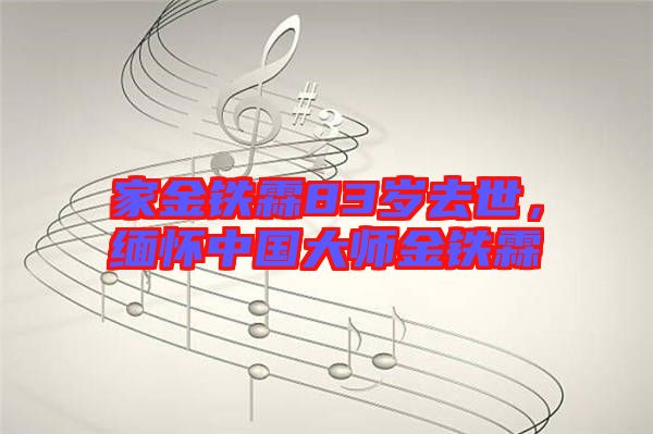 家金鐵霖83歲去世,緬懷中國大師金鐵霖