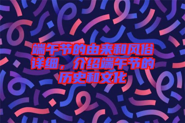 端午節(jié)的由來和風(fēng)俗詳細，介紹端午節(jié)的歷史和文化