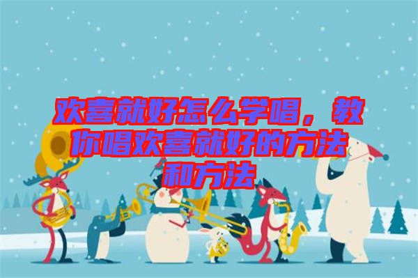 歡喜就好怎么學(xué)唱,教你唱?dú)g喜就好的方法和方法