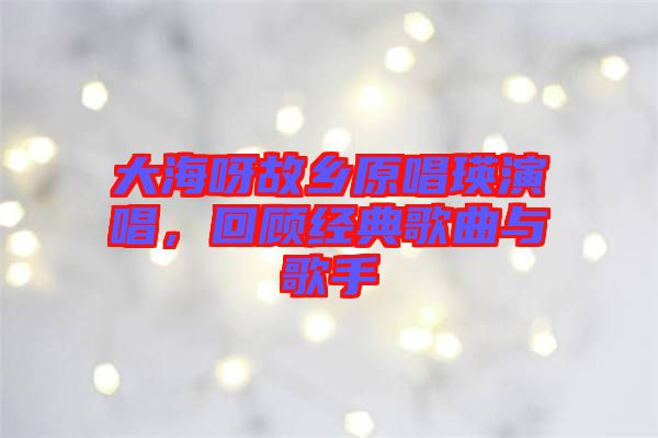 大海呀故鄉原唱瑛演唱,回顧經典歌曲與歌手