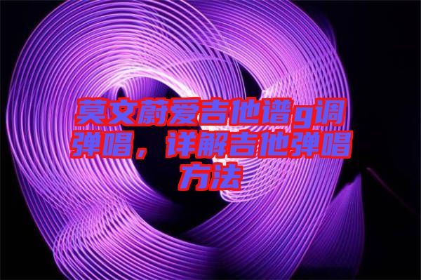 莫文蔚愛吉他譜g調彈唱,詳解吉他彈唱方法