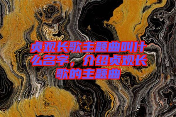 貞觀長歌主題曲叫什么名字，介紹貞觀長歌的主題曲