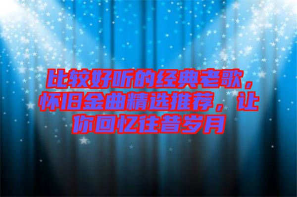 比較好聽的經典老歌,懷舊金曲精選推薦,讓你回憶往昔歲月