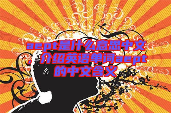 aept是什么意思中文,介紹英語單詞aept的中文含義