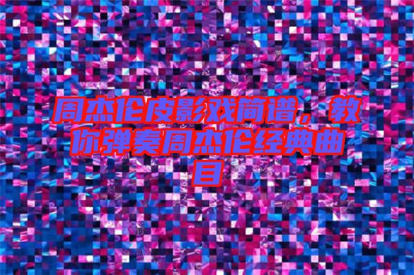 周杰倫皮影戲簡譜,教你彈奏周杰倫經(jīng)典曲目