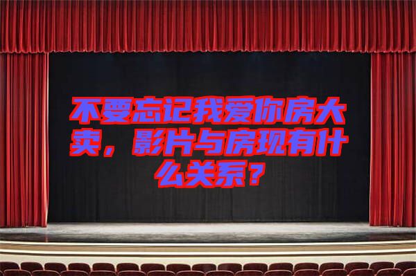 不要忘記我愛你房大賣,影片與房現有什么關系?