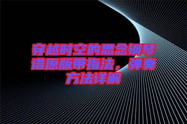 穿越時(shí)空的思念鋼琴譜原版帶指法,彈奏方法詳解