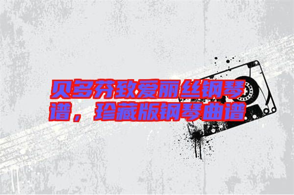 貝多芬致愛麗絲鋼琴譜,珍藏版鋼琴曲譜