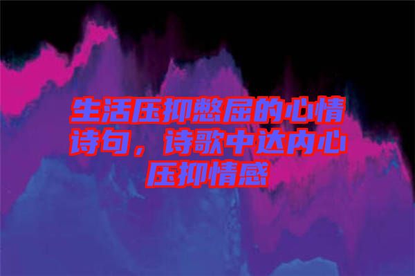 生活壓抑憋屈的心情詩(shī)句,詩(shī)歌中達(dá)內(nèi)心壓抑情感