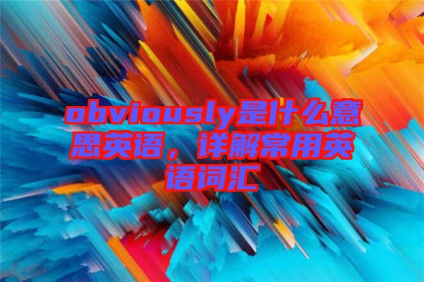 obviously是什么意思英語,詳解常用英語詞匯