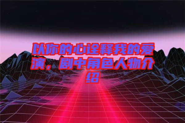 以你的心詮釋我的愛演,劇中角色人物介紹