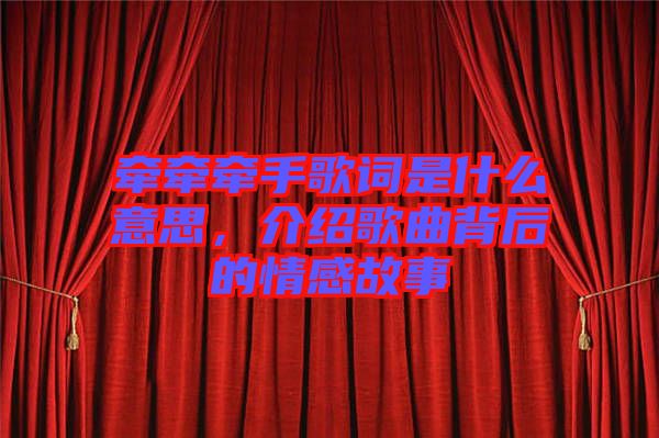 牽牽牽手歌詞是什么意思，介紹歌曲背后的情感故事