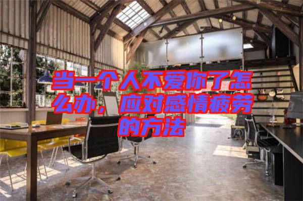當(dāng)一個(gè)人不愛(ài)你了怎么辦,應(yīng)對(duì)感情疲勞的方法