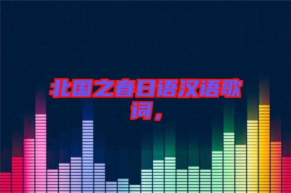 北國(guó)之春日語(yǔ)漢語(yǔ)歌詞，