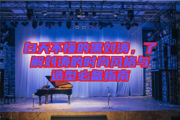 白天不懂的黑劉濤,了解劉濤的時尚風格與造型必備指南