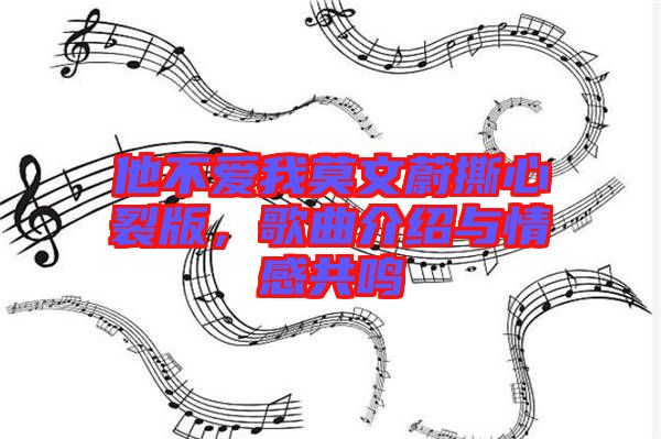他不愛我莫文蔚撕心裂版，歌曲介紹與情感共鳴