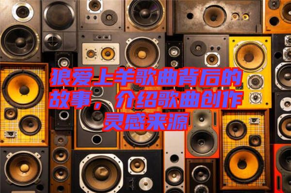 狼愛上羊歌曲背后的故事,介紹歌曲創作靈感來源