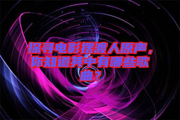 探尋電影擺渡人原聲,你知道其中有哪些歌曲?