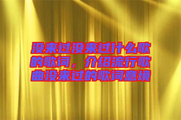沒來過沒來過什么歌的歌詞,介紹流行歌曲沒來過的歌詞意境
