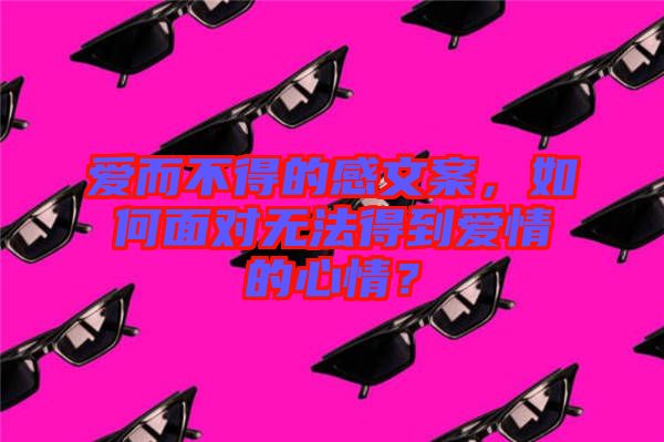 愛而不得的感文案，如何面對(duì)無法得到愛情的心情？