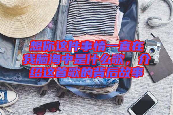 想你這件事情一直在我腦海中是什么歌,介紹這首歌的背后故事
