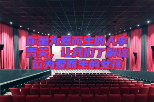 你是為愛而生的人李秀英,讓我們了解這位為愛而生的女孩