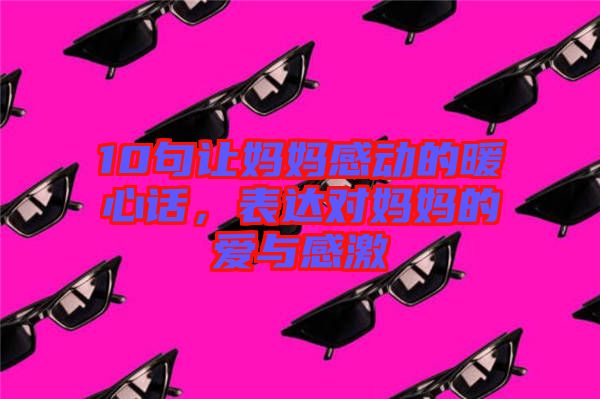 10句讓媽媽感動的暖心話，表達對媽媽的愛與感激