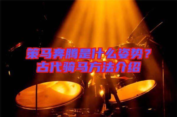 策馬奔騰是什么姿勢？古代騎馬方法介紹