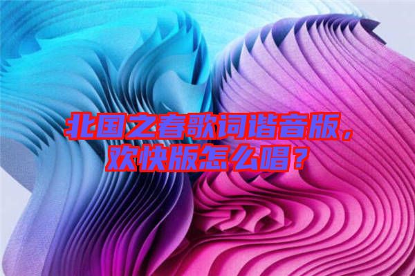 北國之春歌詞諧音版,歡快版怎么唱?