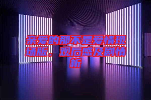 親愛的那不是愛情現場版,觀后感及劇情析