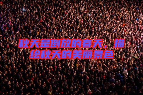 秋天是倒放的春天,描繪秋天的美麗景色