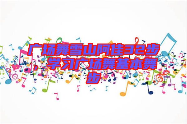 廣場舞雪山阿佳32步,學習廣場舞基本舞步