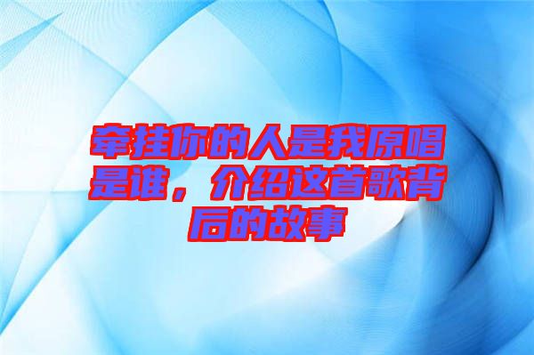 牽掛你的人是我原唱是誰,介紹這首歌背后的故事