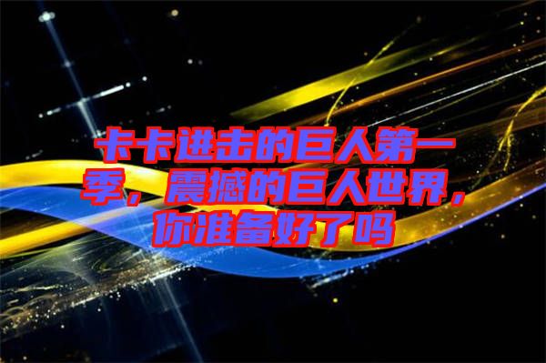 卡卡進擊的巨人第一季,震撼的巨人世界,你準備好了嗎