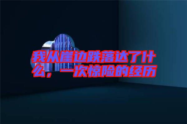 我從崖邊跌落達了什么,一次驚險的經歷