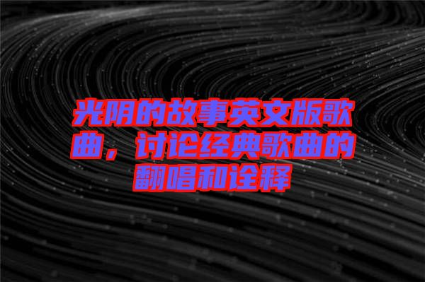 光陰的故事英文版歌曲,討論經典歌曲的翻唱和詮釋