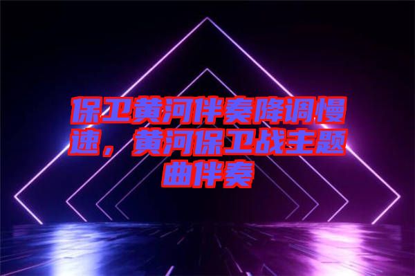 保衛黃河伴奏降調慢速，黃河保衛戰主題曲伴奏