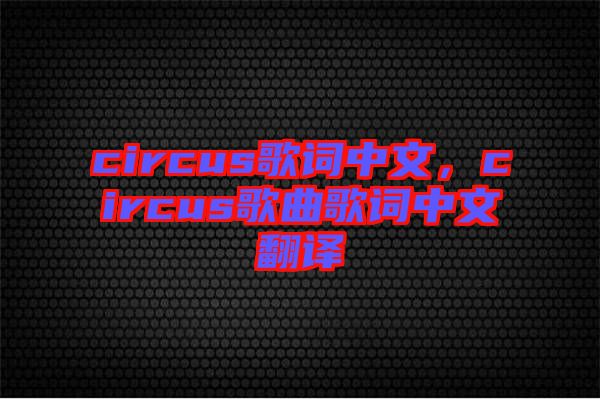 circus歌詞中文,circus歌曲歌詞中文翻譯