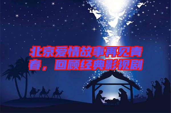 北京愛情故事再見青春，回顧經(jīng)典影視劇