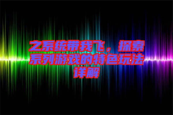 之系統帶我飛,探索系列游戲的特色玩法詳解