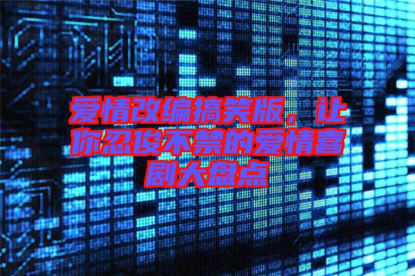 愛情改編搞笑版,讓你忍俊不禁的愛情喜劇大盤點