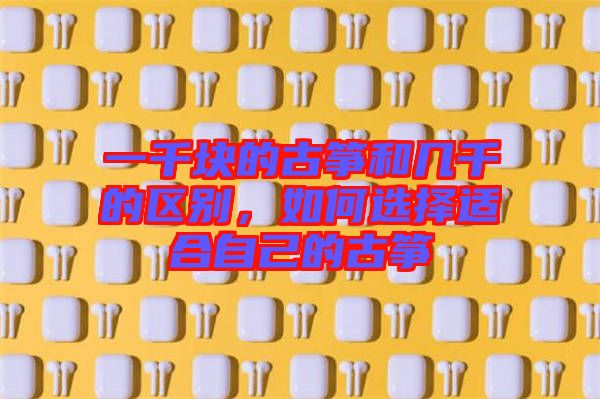 一千塊的古箏和幾千的區(qū)別,如何選擇適合自己的古箏